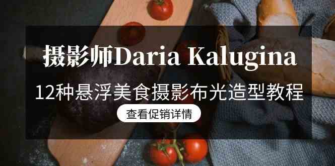 （8900期）摄影师Daria Kalugina 12种悬浮美食摄影布光造型教程-21节课-中文字幕-新星起源