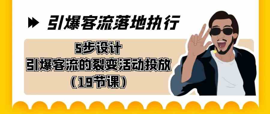 （8894期）引爆-客流落地执行，5步设计引爆客流的裂变活动投放（19节课）-新星起源