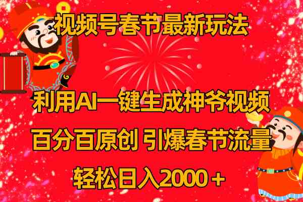 （8887期）视频号春节玩法 利用AI一键生成财神爷视频 百分百原创 引爆春节流量 日入2k-新星起源