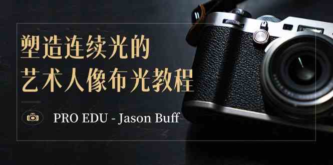 （8879期）PRO EDU – Jason Buff 塑造连续光的艺术人像布光教程-15节课-中英字幕-新星起源