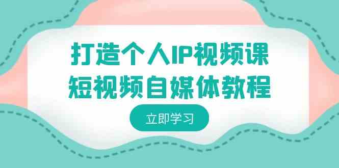 （8927期）打造个人IP视频课-短视频自媒体教程，个人IP如何定位，如何变现-新星起源