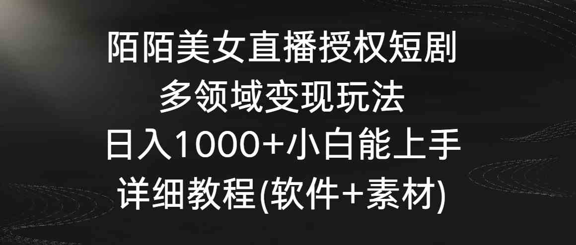 （8925期）陌陌美女直播授权短剧，多领域变现玩法，日入1000+小白能上手，详细教程…-新星起源