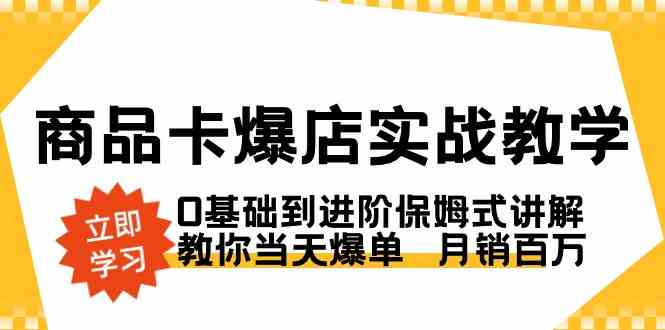 （8922期）商品卡·爆店实战教学，0基础到进阶保姆式讲解，教你当天爆单  月销百万-新星起源