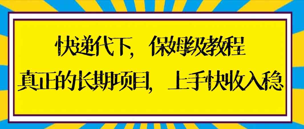 （8918期）快递代下保姆级教程，真正的长期项目，上手快收入稳【实操+渠道】-新星起源