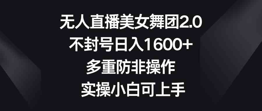 （8913期）无人直播美女舞团2.0，不封号日入1600+，多重防非操作， 实操小白可上手-新星起源