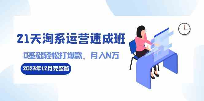 （8910期）21天淘系运营-速成班2023年12月完整版：0基础轻松打爆款，月入N万-110节课-新星起源