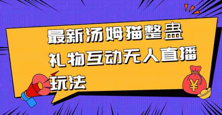 （8915期）最新汤姆猫整蛊礼物互动无人直播玩法-新星起源