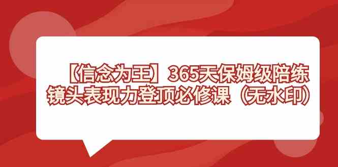 （8953期）【信念 为王】365天-保姆级陪练，镜头表现力登顶必修课（无水印）-新星起源