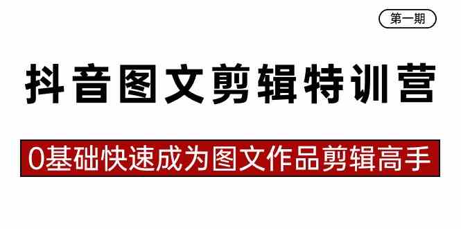 （8940期）抖音图文剪辑特训营第一期，0基础快速成为图文作品剪辑高手（23节课）-新星起源