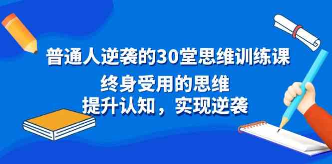 （8935期）普通人逆袭的30堂思维训练课，终身受用的思维，提升认知，实现逆袭-新星起源