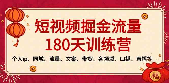 （8932期）短视频-掘金流量180天训练营，个人ip、同城、流量、文案、带货、各领域…-新星起源