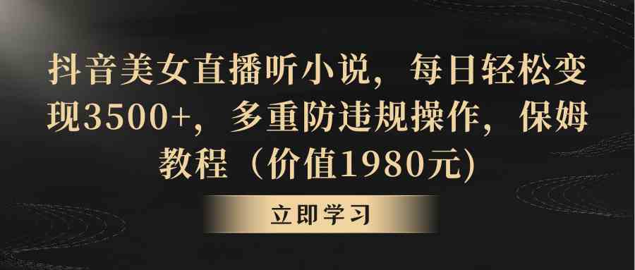 （8980期）抖音美女直播听小说，每日轻松变现3500+，多重防违规操作，保姆教程（价…-新星起源