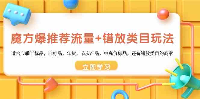 （8979期）魔方·爆推荐流量+错放类目玩法：适合应季半标品，非标品，年货，节庆产…-新星起源