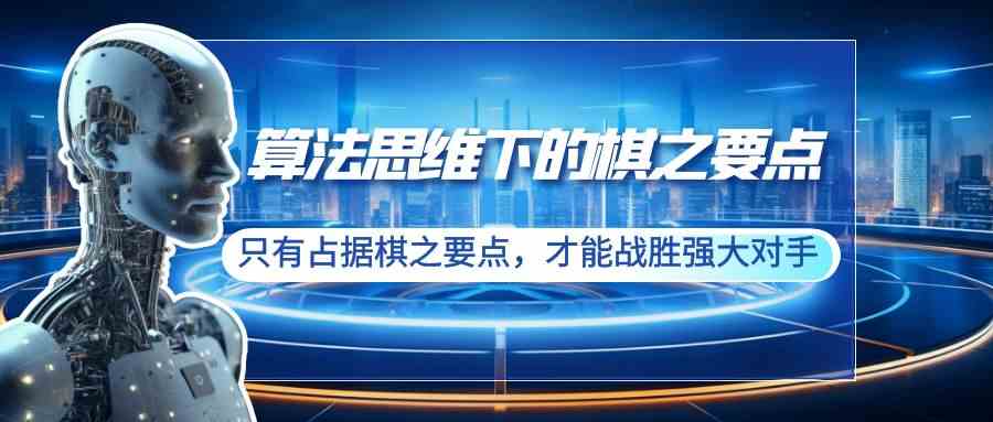 （8977期）算法思维下的棋之要点：只有占据棋之要点，才能战胜强大对手（20节）-新星起源