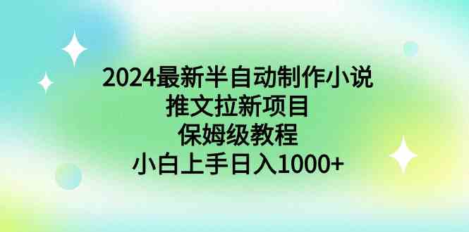 （8970期）2024最新半自动制作小说推文拉新项目，保姆级教程，小白上手日入1000+-新星起源