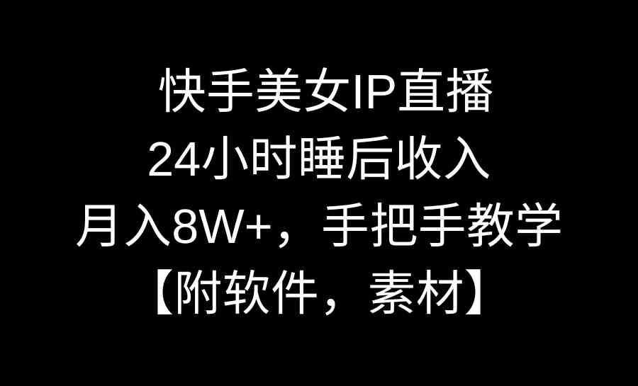 （8967期）快手美女IP直播，24小时睡后收入，月入8W+，手把手教学【附软件，素材】-新星起源