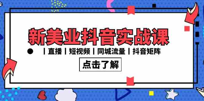 （8962期）新美业抖音实战课丨直播丨短视频丨同城流量丨抖音矩阵（30节课）-新星起源