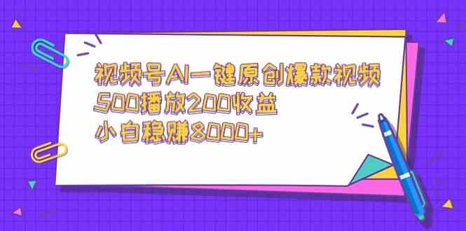 （9041期）视频号AI一键原创爆款视频，500播放200收益，小白稳赚8000+-新星起源