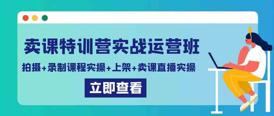 （9031期）卖课特训营实战运营班：拍摄+录制课程实操+上架课程+卖课直播实操-新星起源