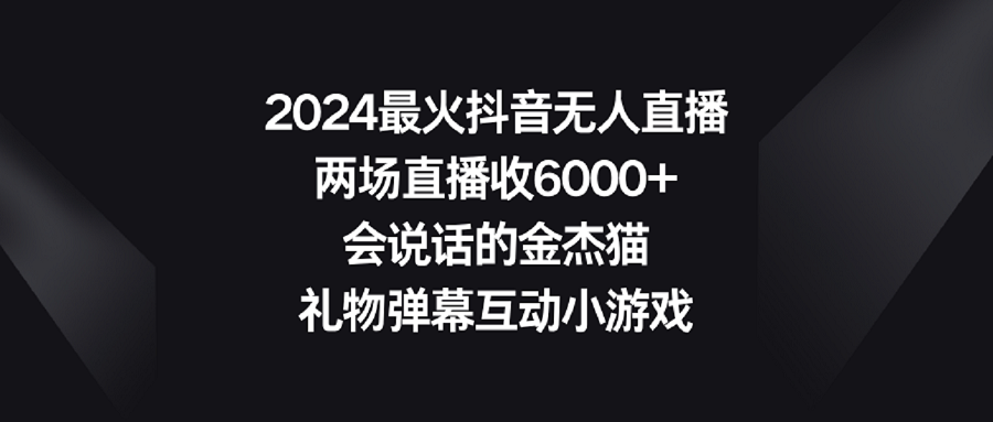 （9022期）2024最火抖音无人直播，两场直播收6000+会说话的金杰猫 礼物弹幕互动小游戏-新星起源