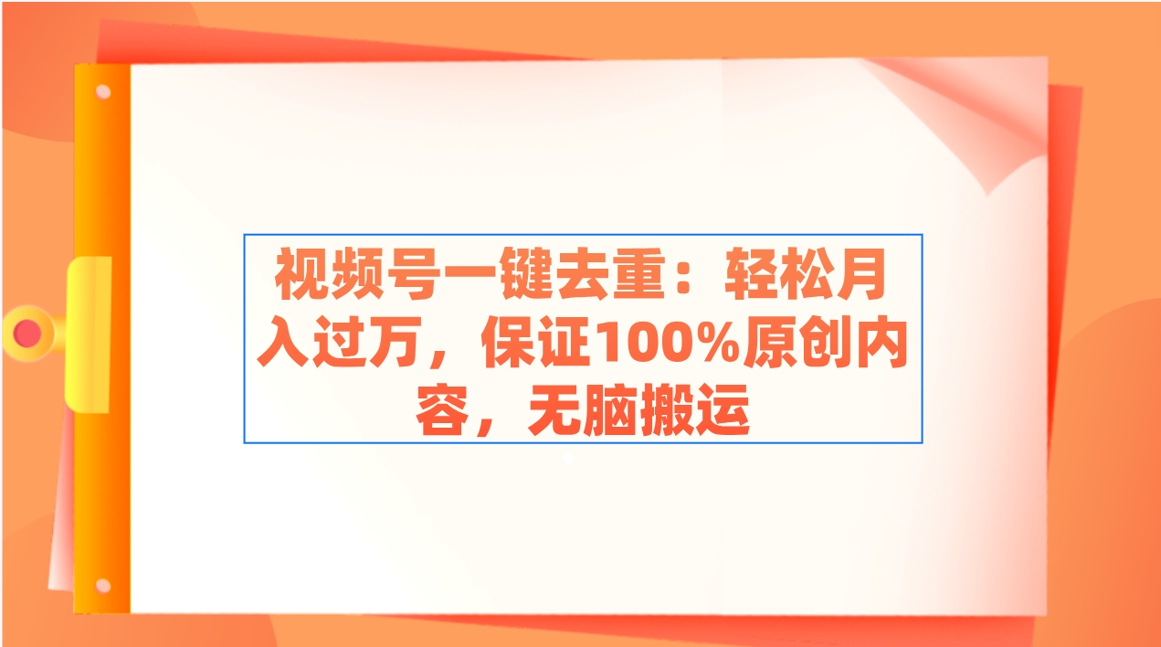 （9020期）视频号一键去重：轻松月入过万，保证100%原创内容，无脑搬运-新星起源