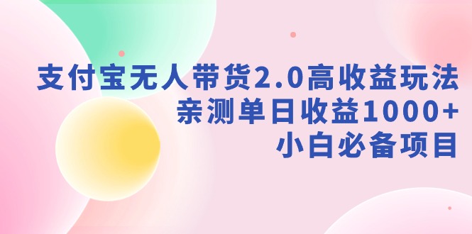 （9018期）支付宝无人带货2.0高收益玩法，亲测单日收益1000+，小白必备项目-新星起源