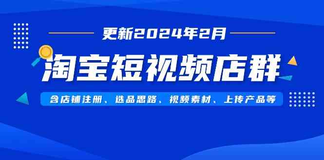 （9067期）淘宝短视频店群（更新2024年2月）含店铺注册、选品思路、视频素材、上传…-新星起源