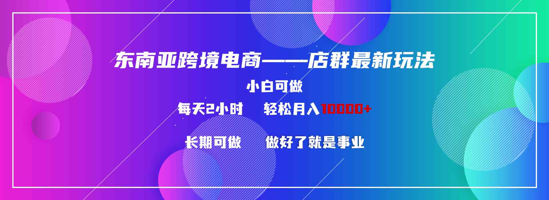 （9060期）东南亚跨境电商店群新玩法2—小白每天两小时 轻松10000+-新星起源