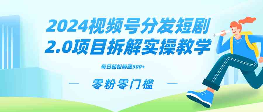 （9056期）2024视频分发短剧2.0项目拆解实操教学，零粉零门槛可矩阵分裂推广管道收益-新星起源