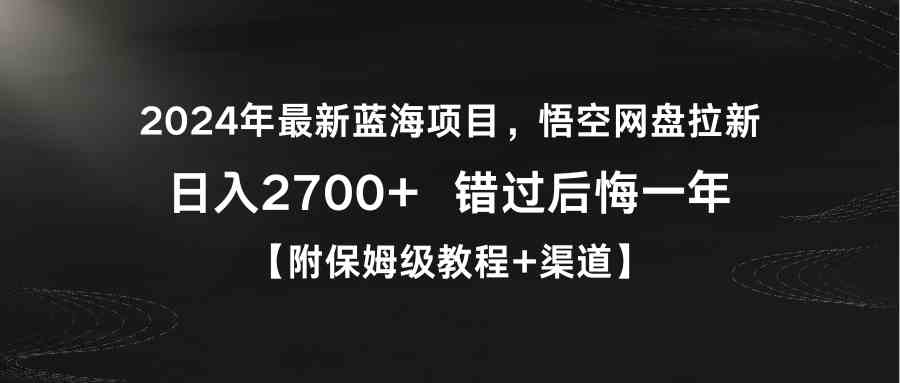 （9095期）2024年最新蓝海项目，悟空网盘拉新，日入2700+错过后悔一年【附保姆级教…-新星起源