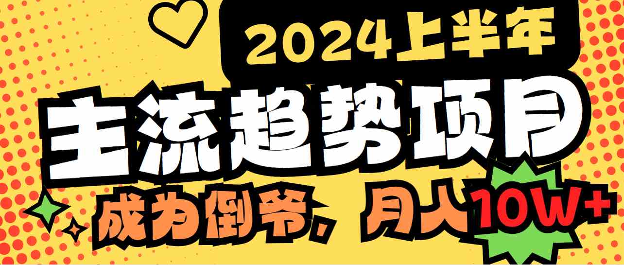 （9086期）2024上半年主流趋势项目，打造中间商模式，成为倒爷，易上手，用心做，…-新星起源