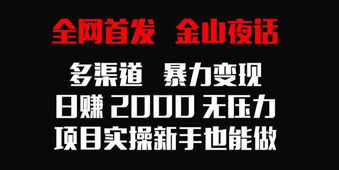 （9076期）全网首发，金山夜话多渠道暴力变现，日赚2000无压力，项目实操新手也能做-新星起源