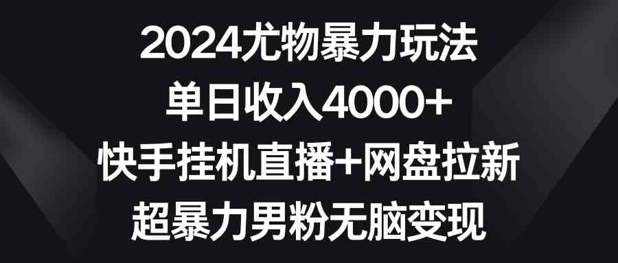 （9074期）2024尤物暴力玩法 单日收入4000+快手挂机直播+网盘拉新 超暴力男粉无脑变现-新星起源