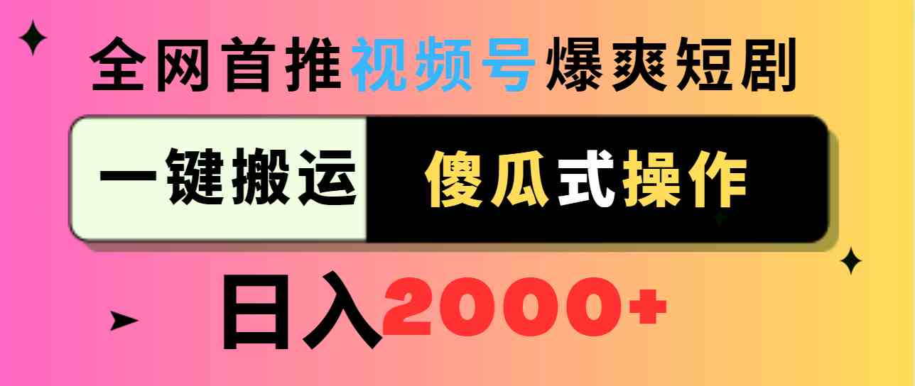 （9121期）视频号爆爽短剧推广，一键搬运，傻瓜式操作，日入2000+-新星起源