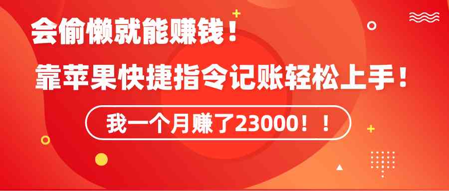 （9118期）《会偷懒就能赚钱！靠苹果快捷指令自动记账轻松上手，一个月变现23000！》-新星起源