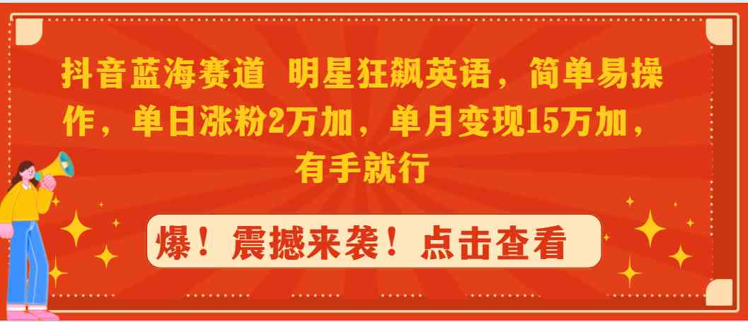 （9115期）抖音蓝海赛道，明星狂飙英语，简单易操作，单日涨粉2万加，单月变现15万…-新星起源