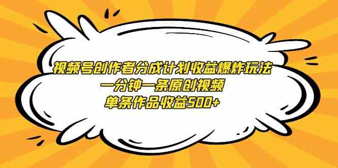 （9107期）视频号创作者分成计划收益爆炸玩法，一分钟一条原创视频，单条作品收益500+-新星起源