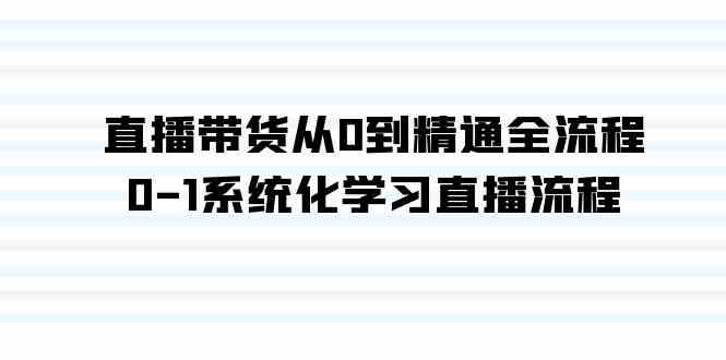 （9105期）直播带货从0到精通全流程，0-1系统化学习直播流程（35节课）-新星起源