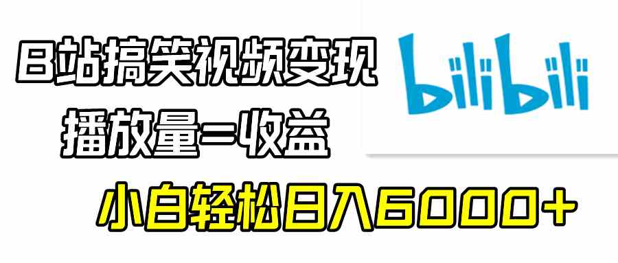 （9098期）B站搞笑视频变现，播放量=收益，小白轻松日入6000+-新星起源