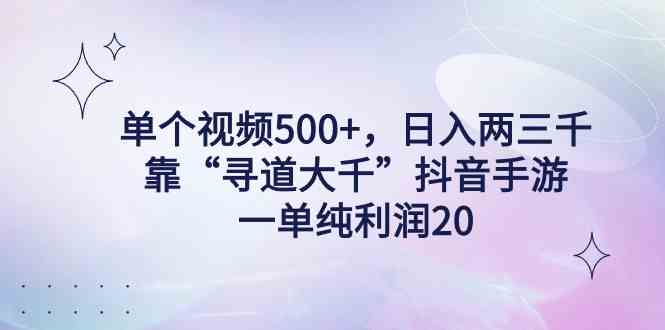 （9099期）单个视频500+，日入两三千轻轻松松，靠“寻道大千”抖音手游，一单纯利…-新星起源