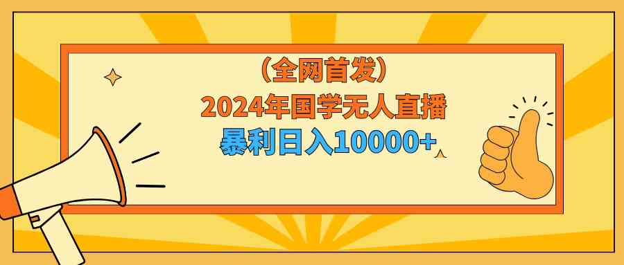 （9146期）2024年国学无人直播暴力日入10000+小白也可操作-新星起源