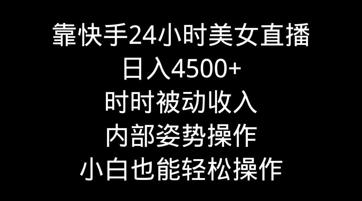 （9135期）靠快手美女24小时直播，日入4500+，时时被动收入，内部姿势操作，小白也…-新星起源