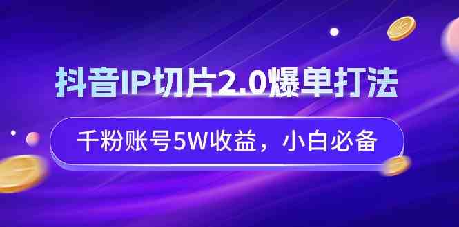 （9132期）抖音IP切片2.0爆单打法，千粉账号5W收益，小白必备-新星起源