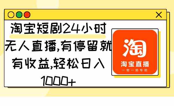 （9130期）淘宝短剧24小时无人直播，有停留就有收益,轻松日入1000+-新星起源