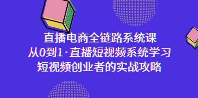 （9175期）直播电商-全链路系统课，从0到1·直播短视频系统学习，短视频创业者的实战-新星起源