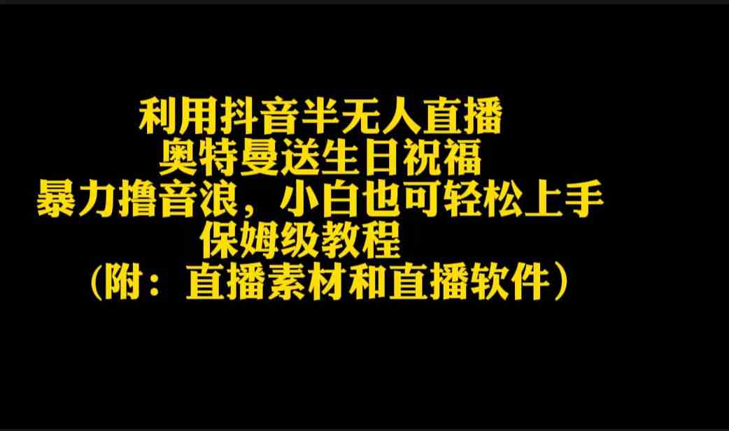 （9164期）利用抖音半无人直播奥特曼送生日祝福，暴力撸音浪，小白也可轻松上手-新星起源