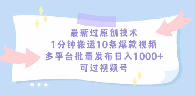 （9157期）最新过原创技术，1分钟搬运10条爆款视频，多平台批量发布日入1000+，可…-新星起源