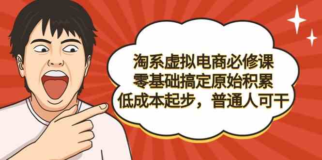 （9154期）淘系虚拟电商必修课，零基础搞定原始积累，低成本起步，普通人可干-新星起源