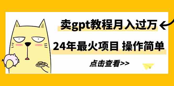 （9180期）24年最火项目，卖gpt教程月入过万，操作简单-新星起源