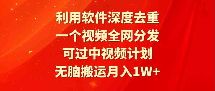 （9224期）利用软件深度去重，一个视频全网分发，可过中视频计划，无脑搬运月入1W+-新星起源